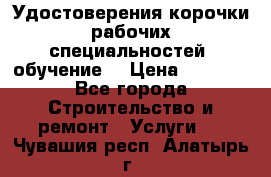 Удостоверения корочки рабочих специальностей (обучение) › Цена ­ 2 500 - Все города Строительство и ремонт » Услуги   . Чувашия респ.,Алатырь г.